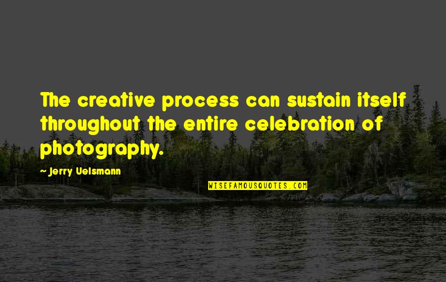 Uelsmann Jerry Quotes By Jerry Uelsmann: The creative process can sustain itself throughout the Uelsmann Jerry Quotes By Jerry Uelsmann: The creative process can sustain itself throughout the