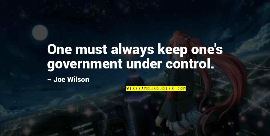 Ueltzen And Company Quotes By Joe Wilson: One must always keep one's government under control. Ueltzen And Company Quotes By Joe Wilson: One must always keep one's government under control.