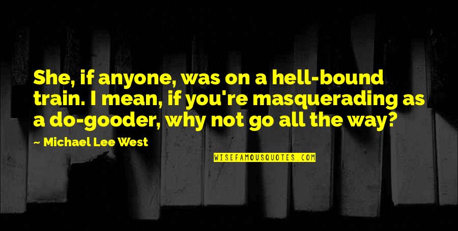 Uemoatitres Quotes By Michael Lee West: She, if anyone, was on a hell-bound train. Uemoatitres Quotes By Michael Lee West: She, if anyone, was on a hell-bound train.