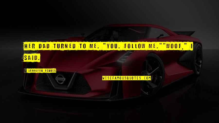 Uence Quotes By Jennifer Echols: Her dad turned to me. "You. Follow Me.""Woof," Uence Quotes By Jennifer Echols: Her dad turned to me. "You. Follow Me.""Woof,"