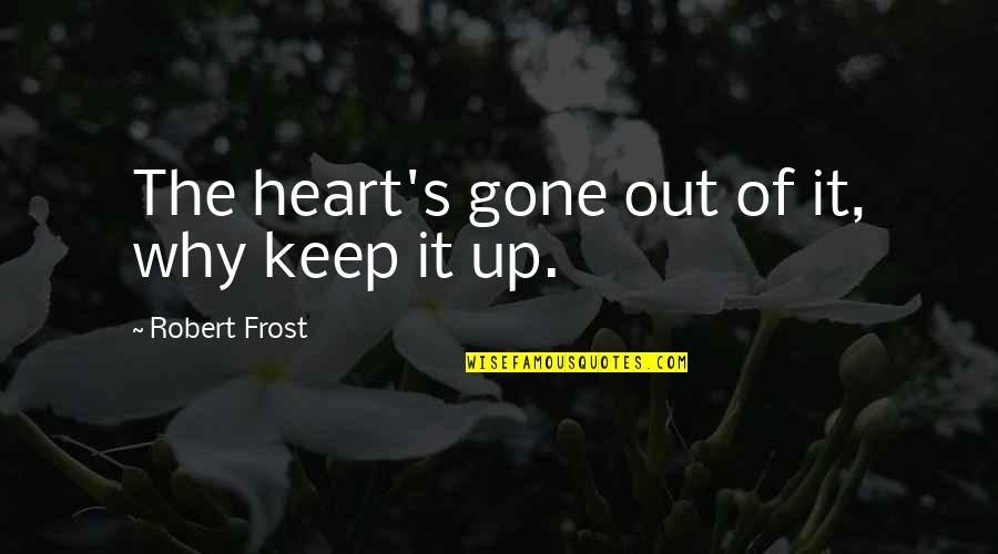 Uence Quotes By Robert Frost: The heart's gone out of it, why keep Uence Quotes By Robert Frost: The heart's gone out of it, why keep