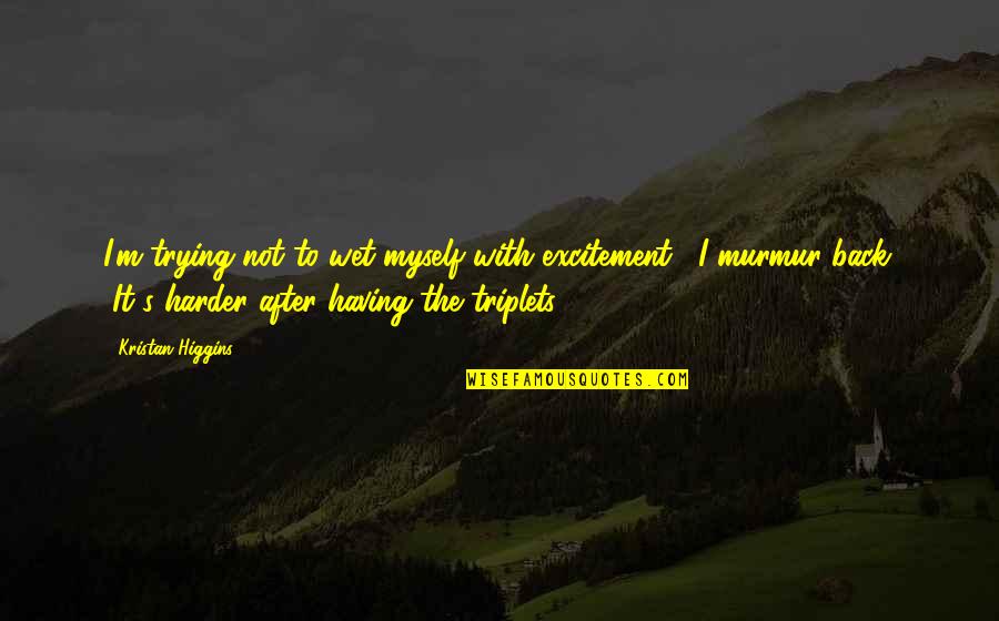 Uenced Quotes By Kristan Higgins: I'm trying not to wet myself with excitement,"