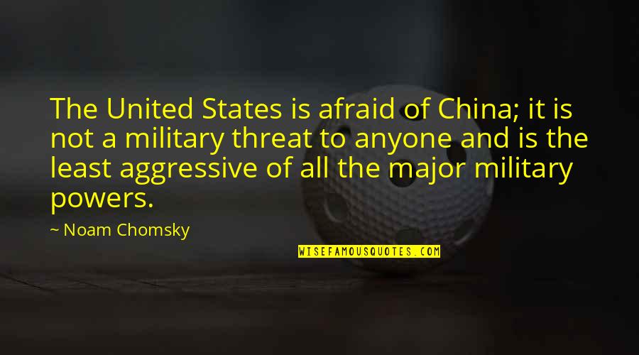 Uenced Quotes By Noam Chomsky: The United States is afraid of China; it