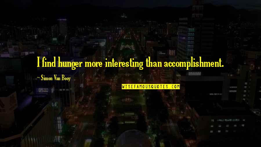 Uenme Quotes By Simon Van Booy: I find hunger more interesting than accomplishment. Uenme Quotes By Simon Van Booy: I find hunger more interesting than accomplishment.