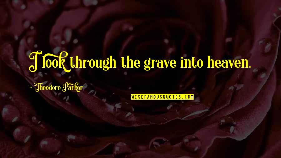 Uesanians Quotes By Theodore Parker: I look through the grave into heaven.