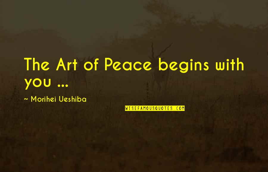 Ueshiba Quotes By Morihei Ueshiba: The Art of Peace begins with you ...