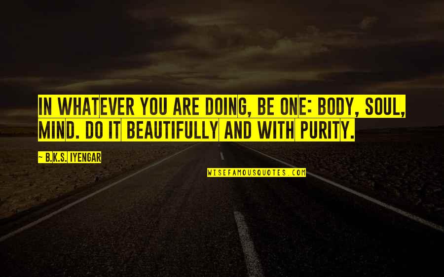 Uestlove Quotes By B.K.S. Iyengar: In whatever you are doing, be one: body,