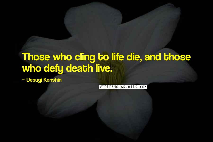 Uesugi Kenshin quotes: Those who cling to life die, and those who defy death live.