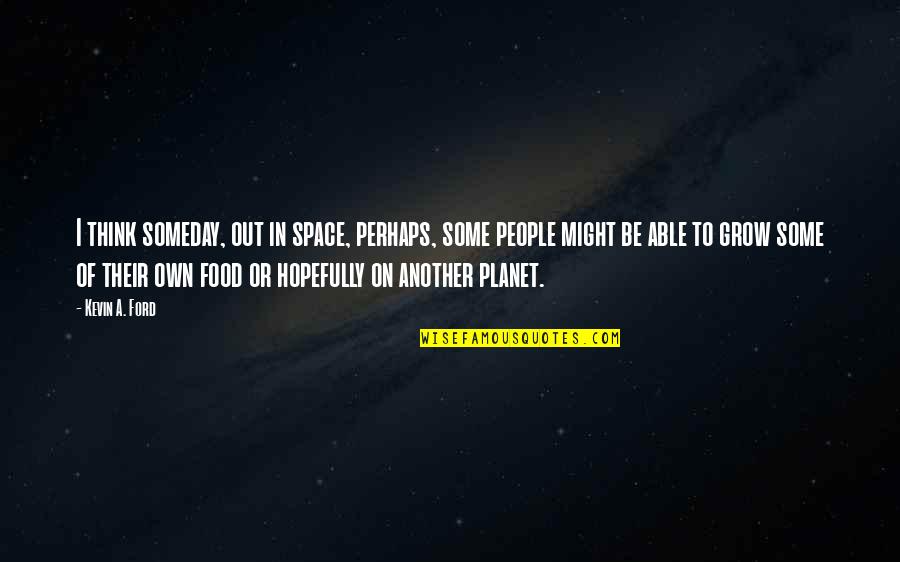 Uew Quotes By Kevin A. Ford: I think someday, out in space, perhaps, some Uew Quotes By Kevin A. Ford: I think someday, out in space, perhaps, some