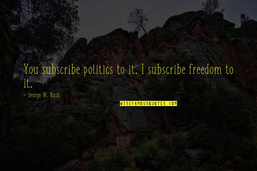 Uexkull Quotes By George W. Bush: You subscribe politics to it. I subscribe freedom Uexkull Quotes By George W. Bush: You subscribe politics to it. I subscribe freedom