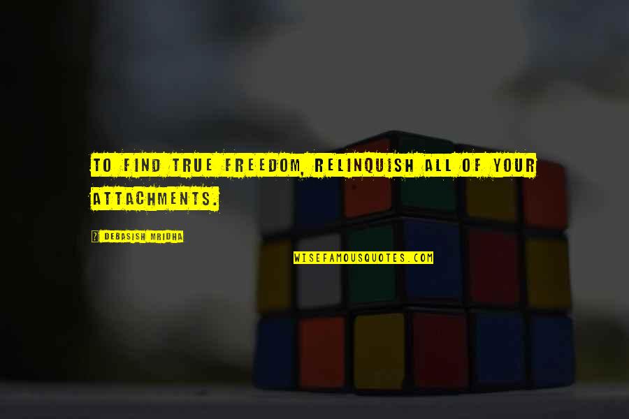 Ueyama Tetsuro Quotes By Debasish Mridha: To find true freedom, relinquish all of your Ueyama Tetsuro Quotes By Debasish Mridha: To find true freedom, relinquish all of your