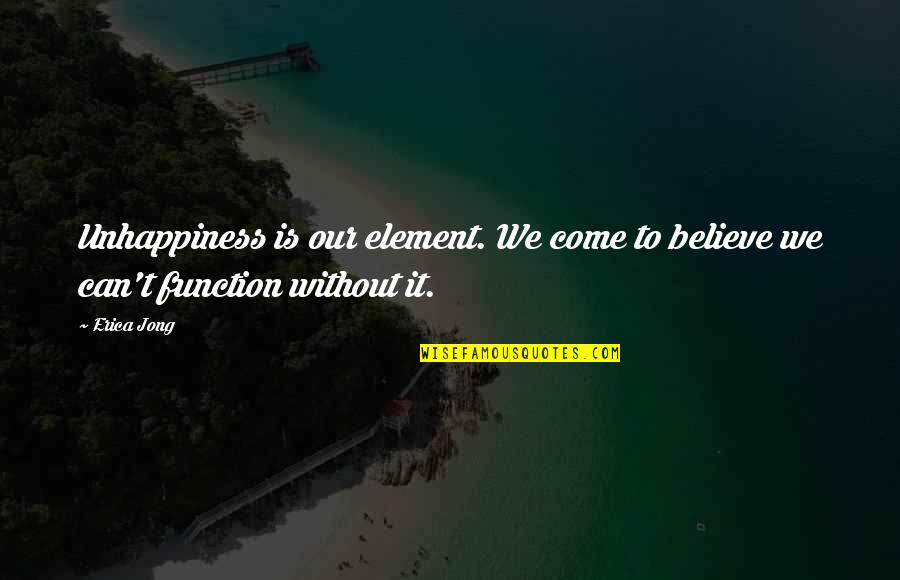 Ufaber Quotes By Erica Jong: Unhappiness is our element. We come to believe
