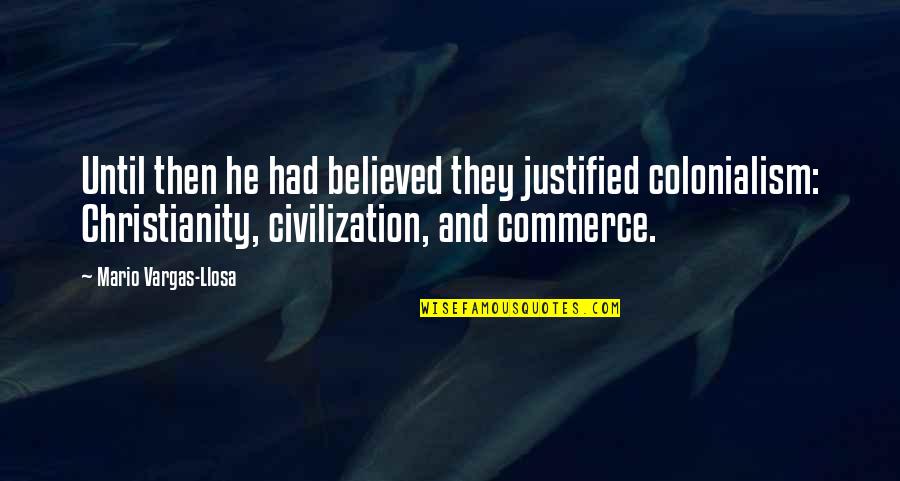 Ufcw Trust Quotes By Mario Vargas-Llosa: Until then he had believed they justified colonialism: