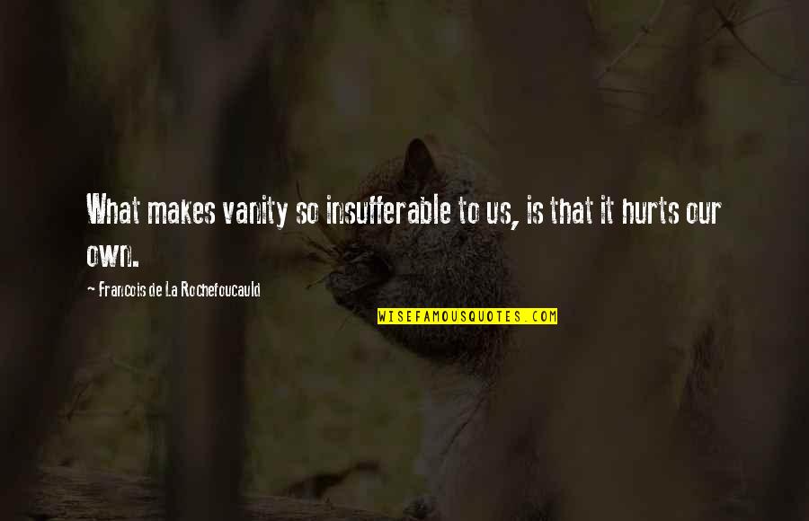 Uff Teri Ada Quotes By Francois De La Rochefoucauld: What makes vanity so insufferable to us, is
