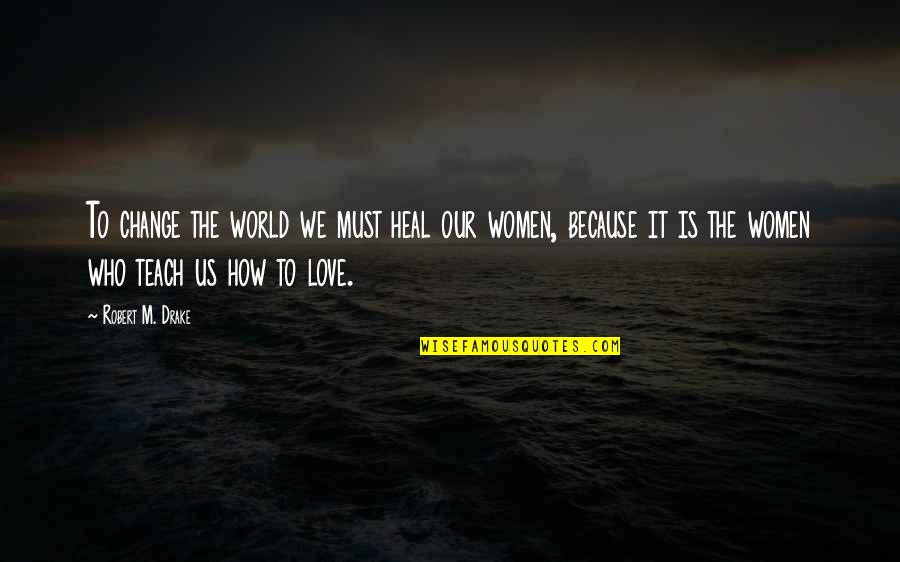 Uffindell Quotes By Robert M. Drake: To change the world we must heal our Uffindell Quotes By Robert M. Drake: To change the world we must heal our