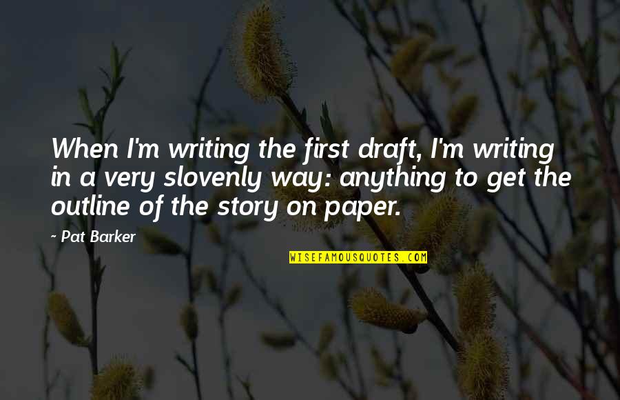 Uffish Means Quotes By Pat Barker: When I'm writing the first draft, I'm writing