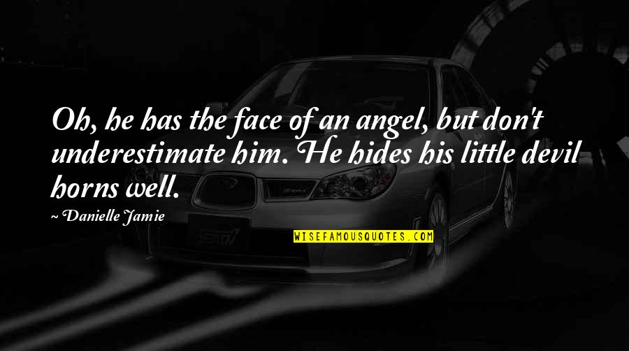 Uffish Quotes By Danielle Jamie: Oh, he has the face of an angel, Uffish Quotes By Danielle Jamie: Oh, he has the face of an angel,