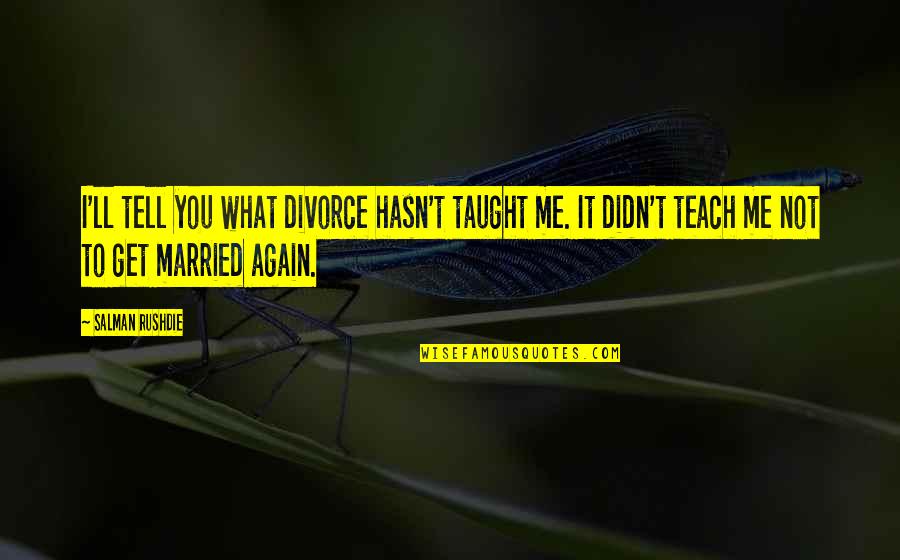 Uffish Quotes By Salman Rushdie: I'll tell you what divorce hasn't taught me. Uffish Quotes By Salman Rushdie: I'll tell you what divorce hasn't taught me.