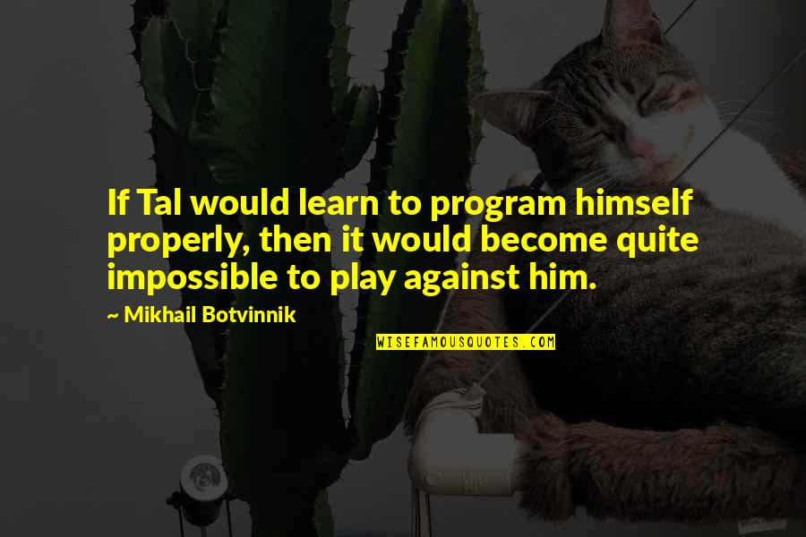 Uffrage Quotes By Mikhail Botvinnik: If Tal would learn to program himself properly,