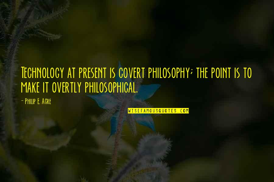 Ufology Resource Quotes By Philip E. Agre: Technology at present is covert philosophy; the point