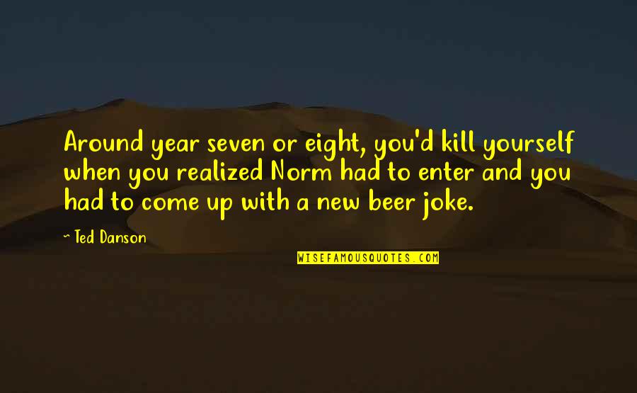 Ufpi Quotes By Ted Danson: Around year seven or eight, you'd kill yourself Ufpi Quotes By Ted Danson: Around year seven or eight, you'd kill yourself