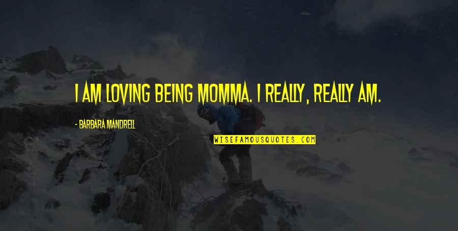 Ufuk University Quotes By Barbara Mandrell: I am loving being Momma. I really, really