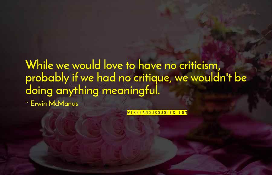 Uga Quotes And Quotes By Erwin McManus: While we would love to have no criticism,