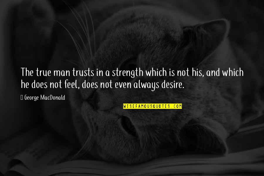 Uga Quotes And Quotes By George MacDonald: The true man trusts in a strength which