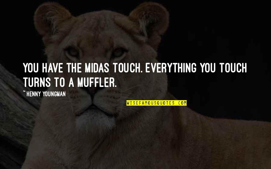Ugalelei Quotes By Henny Youngman: You have the Midas touch. Everything you touch Ugalelei Quotes By Henny Youngman: You have the Midas touch. Everything you touch