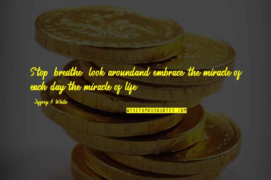 Ugali Ng Babae Quotes By Jeffrey A. White: Stop, breathe, look aroundand embrace the miracle of