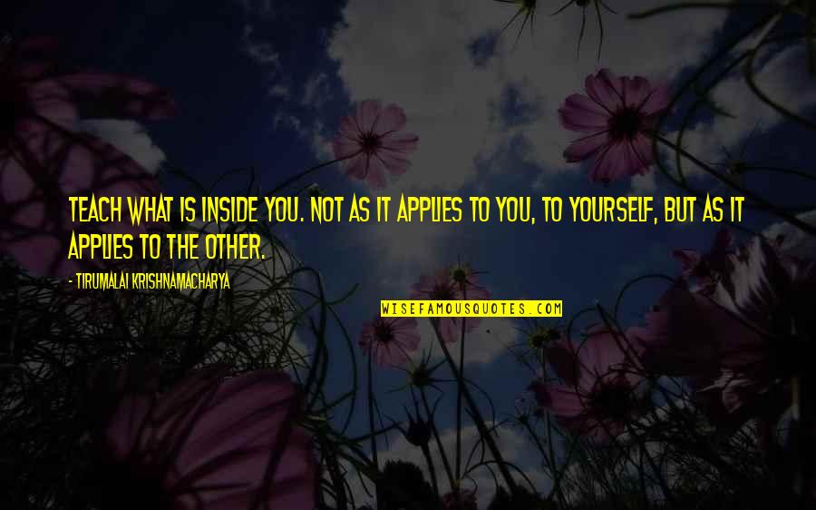 Ugali Ng Basura Quotes By Tirumalai Krishnamacharya: Teach what is inside you. Not as it Ugali Ng Basura Quotes By Tirumalai Krishnamacharya: Teach what is inside you. Not as it