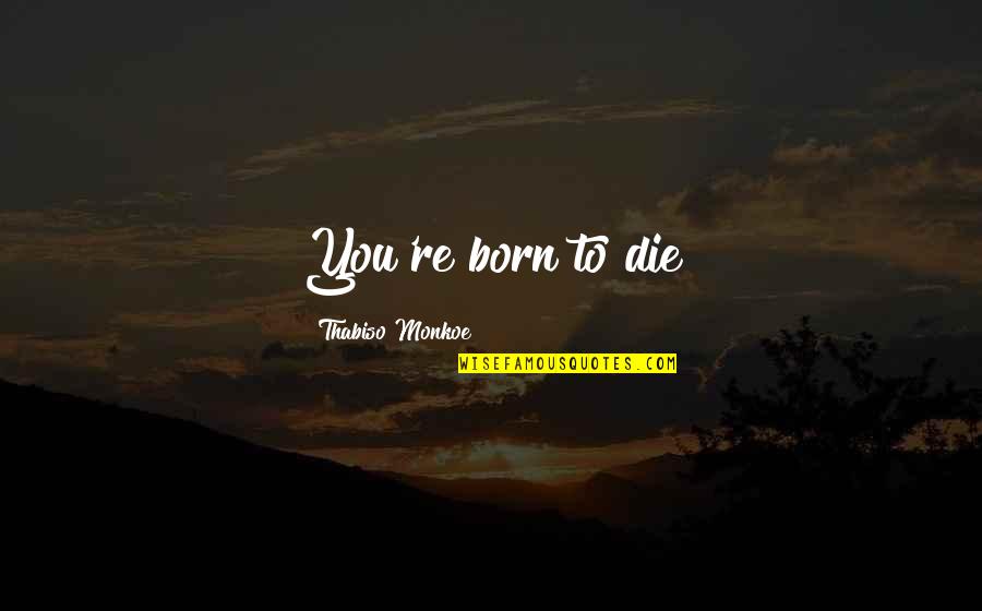 Ugaling Aso Quotes By Thabiso Monkoe: You're born to die