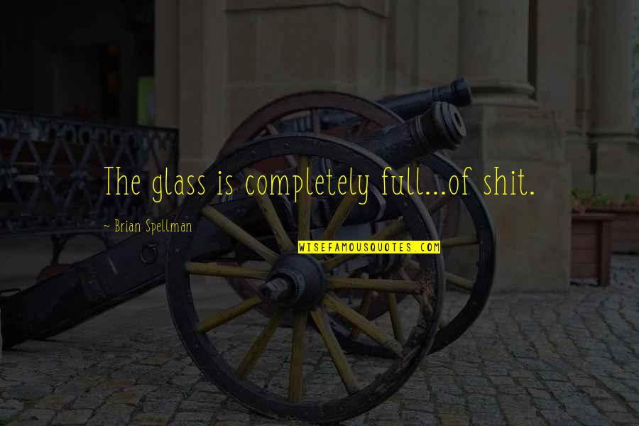 Uganda Quotes By Brian Spellman: The glass is completely full...of shit. Uganda Quotes By Brian Spellman: The glass is completely full...of shit.