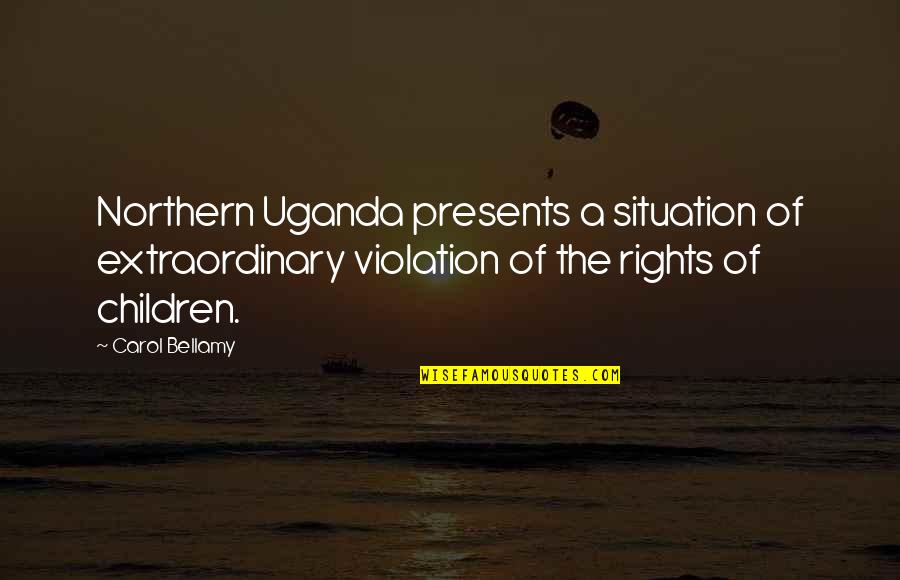 Uganda Quotes By Carol Bellamy: Northern Uganda presents a situation of extraordinary violation