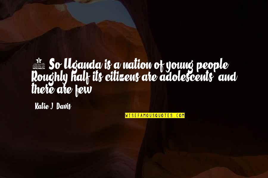 Uganda Quotes By Katie J. Davis: 1 So Uganda is a nation of young Uganda Quotes By Katie J. Davis: 1 So Uganda is a nation of young