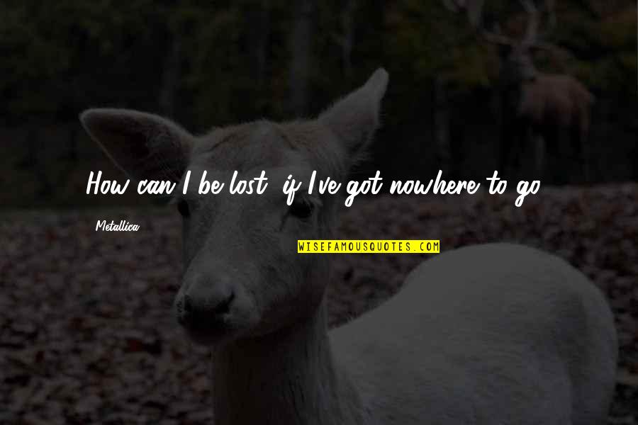 Ugats Quotes By Metallica: How can I be lost, if I've got Ugats Quotes By Metallica: How can I be lost, if I've got