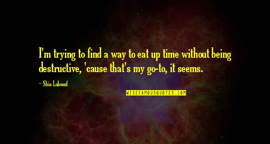 Ugats Quotes By Shia Labeouf: I'm trying to find a way to eat Ugats Quotes By Shia Labeouf: I'm trying to find a way to eat