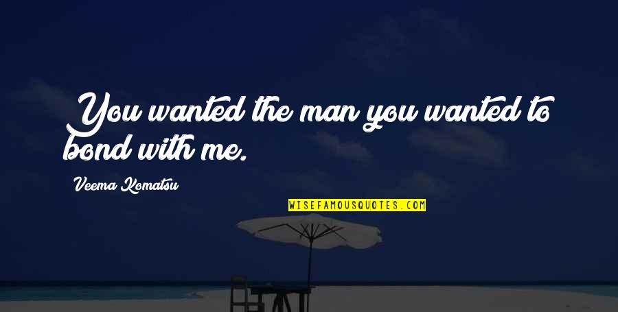 Ugats Quotes By Veema Komatsu: You wanted the man you wanted to bond Ugats Quotes By Veema Komatsu: You wanted the man you wanted to bond