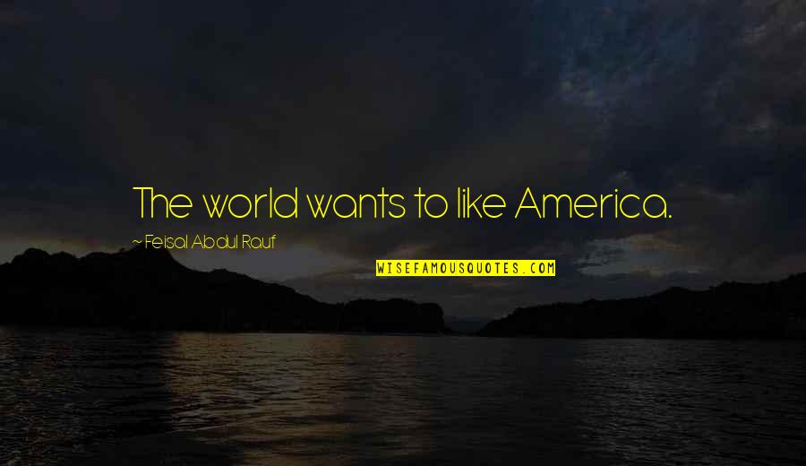 Ugggh Quotes By Feisal Abdul Rauf: The world wants to like America. Ugggh Quotes By Feisal Abdul Rauf: The world wants to like America.