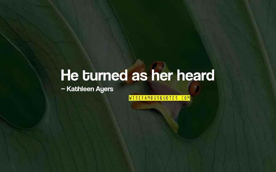 Ugggh Quotes By Kathleen Ayers: He turned as her heard Ugggh Quotes By Kathleen Ayers: He turned as her heard