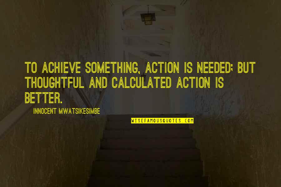 Ugghg Quotes By Innocent Mwatsikesimbe: To achieve something, action is needed; but thoughtful Ugghg Quotes By Innocent Mwatsikesimbe: To achieve something, action is needed; but thoughtful