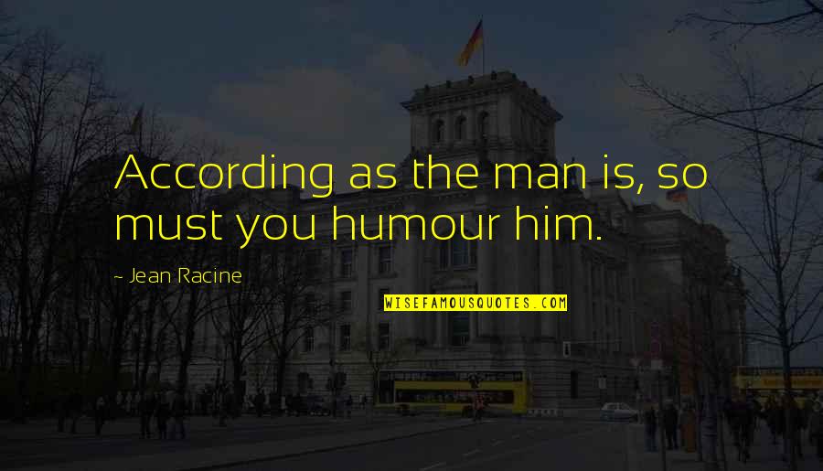 Ugghhhh Quotes By Jean Racine: According as the man is, so must you Ugghhhh Quotes By Jean Racine: According as the man is, so must you