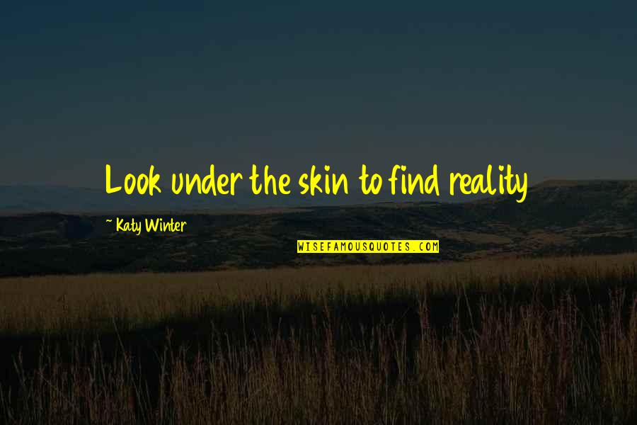 Ugghhhh Quotes By Katy Winter: Look under the skin to find reality Ugghhhh Quotes By Katy Winter: Look under the skin to find reality