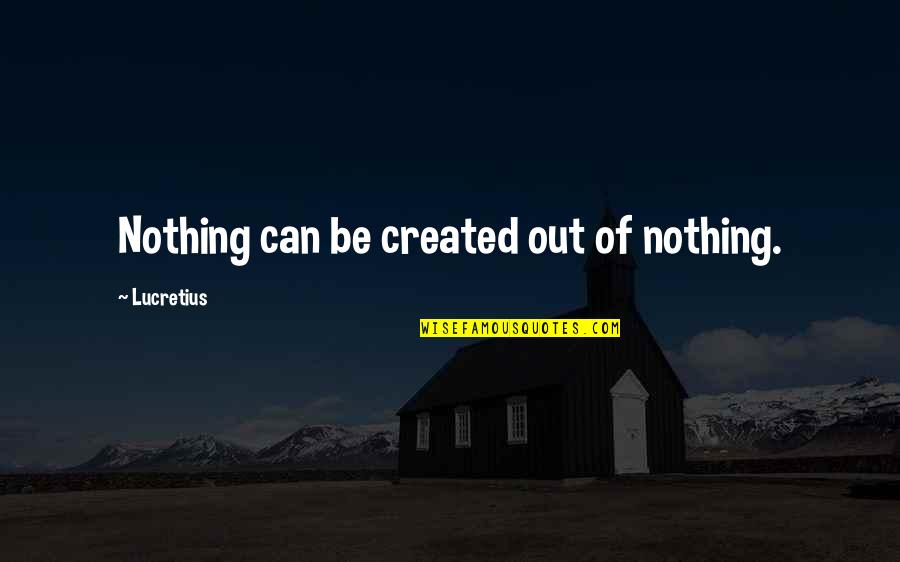 Ugghhhhhhhh Quotes By Lucretius: Nothing can be created out of nothing.