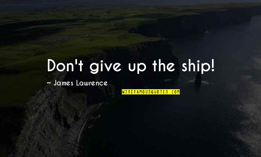 Uggie The Dog Quotes By James Lawrence: Don't give up the ship! Uggie The Dog Quotes By James Lawrence: Don't give up the ship!