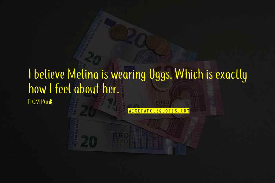 Uggs Quotes By CM Punk: I believe Melina is wearing Uggs. Which is