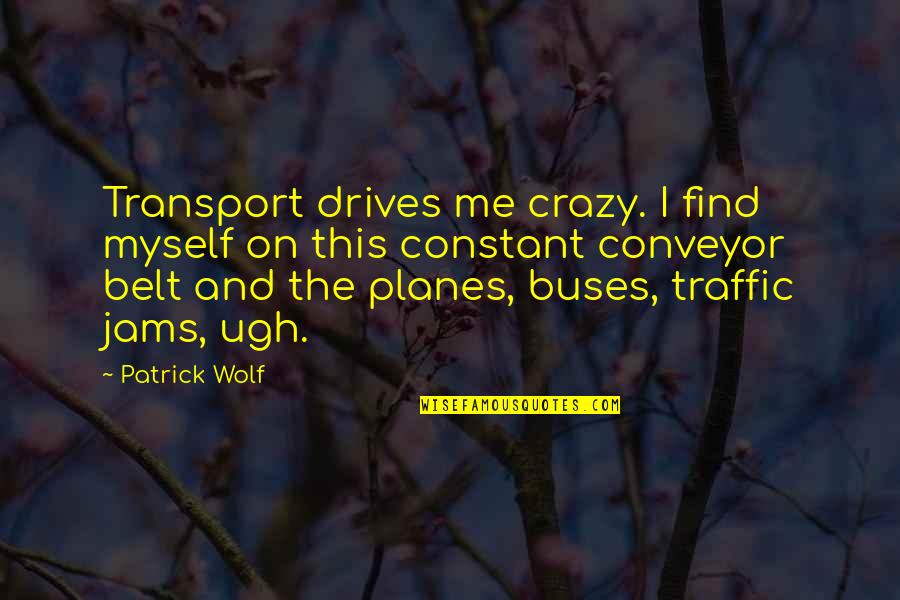 Ugh Quotes By Patrick Wolf: Transport drives me crazy. I find myself on
