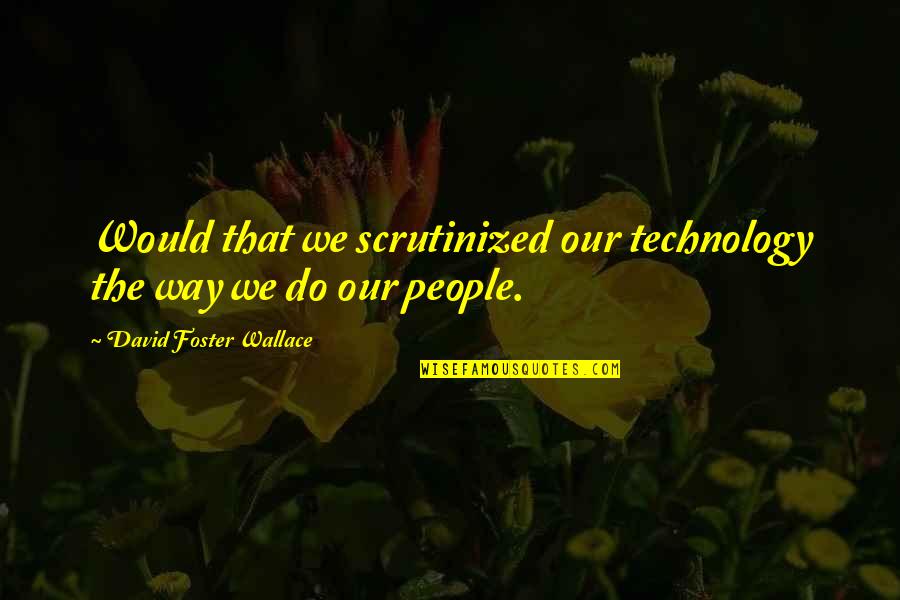 Ughetta Lanari Quotes By David Foster Wallace: Would that we scrutinized our technology the way
