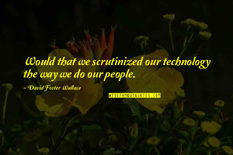 Ughetta Lanari Quotes By David Foster Wallace: Would that we scrutinized our technology the way Ughetta Lanari Quotes By David Foster Wallace: Would that we scrutinized our technology the way