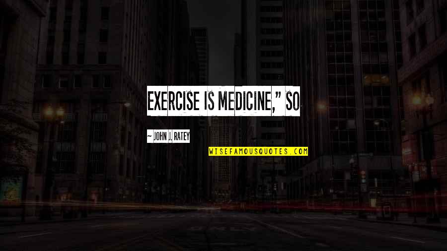 Ughhhhh Quotes By John J. Ratey: Exercise Is Medicine," so